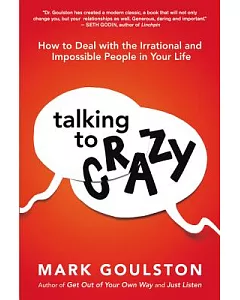 Talking to Crazy: How to Deal With the Irrational and Impossible People in Your Life
