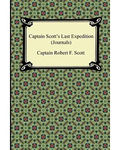 Captain Scott’s Last Expedition (Journals): The Personal Journals of Captain R. F. Scott, R.n., C.v.o. on His Journey to the Sou