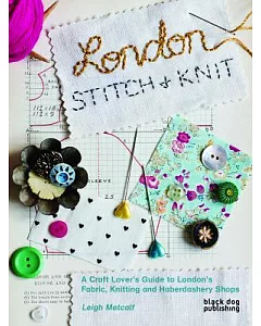 London Stitch & Knit: A Craft Lover’s Guide to London’s Fabric, Knitting and Haberdashery Shops
