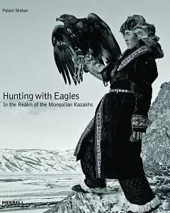 Hunting With Eagles: In the Realm of the Mongolian Kazakhs
