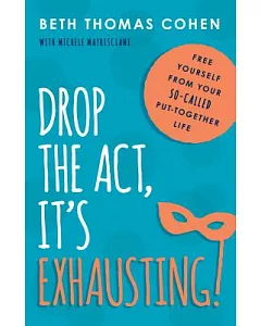 Drop the Act, It’s Exhausting!: Free Yourself from Your So-Called Put-Together Life