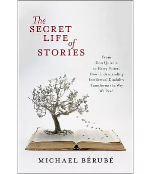 The Secret Life of Stories: From Don Quixote to Harry Potter, How Understanding Intellectual Disability Transforms the Way We Re