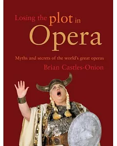 Losing the Plot in Opera: Myths and Secrets of the World’s Great Operas
