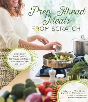 Prep-Ahead Meals from Scratch: Quick & Easy Batch Cooking Techniques and Recipes That Save You Time and Money