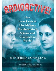 Radioactive!: How Irene Curie & Lise Meitner Revolutionized Science and Changed the World