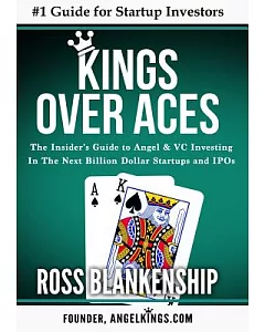 Kings over Aces: The Insider’s Guide to Angel and Vc Investing in the Next Billion Dollar Startups and Ipos