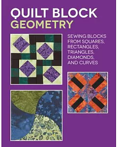 Quilt Block Geometry: Sewing Blocks from Squares, Rectangles, Triangles, Diamonds, and Curves