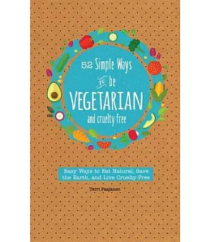 52 Simple Ways to Be Vegetarian: Easy Tips and Recipes for Being Meat Free Every Week of the Year