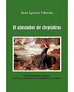 El ajustador de Clepsidras: Novela Bizantina Moderna. Aventuras Y Desventuras En El Mediterráneo Medieval
