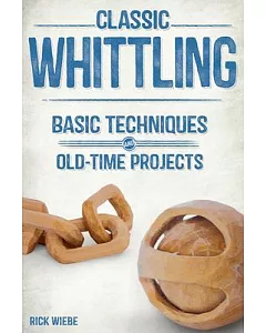 Classic Whittling: Basic Techniques and Old-Time Projects