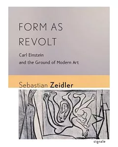 Form As Revolt: Carl Einstein and the Ground of Modern Art