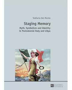 Staging Memory: Myth, Symbolism and Identity in Postcolonial Italy and Libya