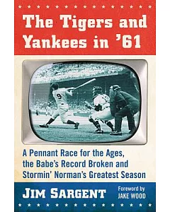 The Tigers and Yankees in ’61: A Pennant Race for the Ages, the Babe’s Record Broken and Stormin’ Norman’s Greatest Season