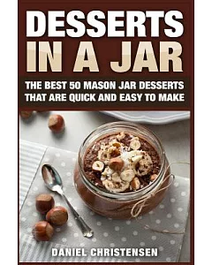 Desserts in a Jar: The Best 50 Mason Jar Desserts That Are Quick and Easy to Make
