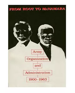 From Root to Mcnamara: Army Organization and Administration 1900-1963