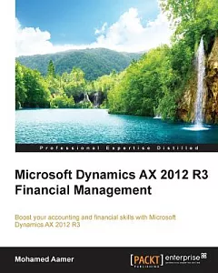 Microsoft Dynamics AX 2012 R3 Financial Management: Boost Your Accounting and Financial Skills With Microsoft Dynamics Ax 2012 R