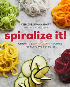 Spiralize It!: A Cookbook of Creative Spiralizer Recipes for Every Type of Eater