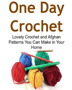 One Day Crochet: Lovely Crochet and Afghan Patterns You Can Make in Your Home