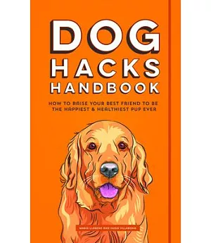 Dog Hacks Handbook: How to Raise Your Best Friend to Be the Happiest & Healthiest Pup Ever