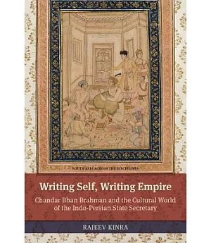 Writing Self, Writing Empire: Chandar Bhan Brahman and the Cultural World of the Indo-Persian State Secretary