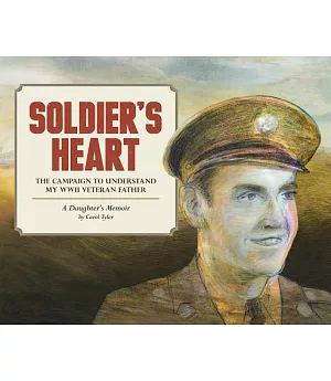 Soldier’s Heart: The Campaign to Understand My Wwii Veteran Father: a Daughter’s Memoir