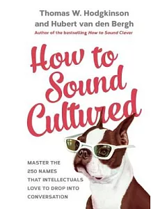 How to Sound Cultured: Master the 250 Names That Intellectuals Love to Drop into Conversation