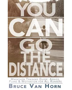 You Can Go the Distance! Marathon Training Guide: Advice, Plans & Motivation for All Runners