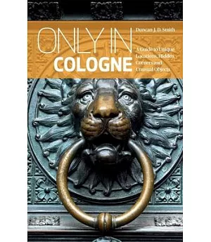 Only in Cologne: A Guide to Unique Locations, Hidden Corners and Unusual Objects