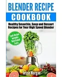 Blender Recipe Cookbook: Healthy Smoothie, Soup and Dessert Recipes for Your High Speed Blender