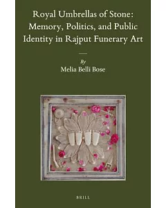 Royal Umbrellas of Stone: Memory, Politics, and Public Identity in Rajput Funerary Art