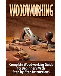 Woodworking: Complete Woodworking Guide for Beginner’s With Step by Step Instructions