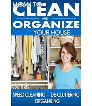 How to Clean and Organize Your House: The Ultimate Diy House Hack Guide for Speed, Cleaning, De-cluttering, Organizing Learn How