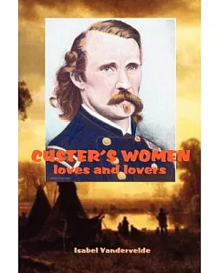 Custer’s Women: Loves and Lovers of the General