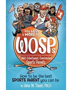 Why Less Is More for Wosps - Well-intentioned, Overinvolved Sports Parents: How to Be the Best Sports Parent You Can Be