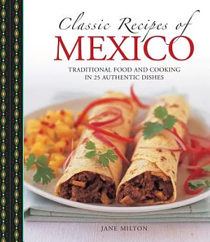 Classic Recipes of Mexico: Traditional Food and Cooking in 25 Authentic Dishes