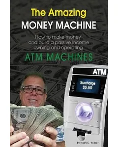 The Amazing Money Machine: How to Make Money and Build a Passive Income Owning and Operating ATM Machines