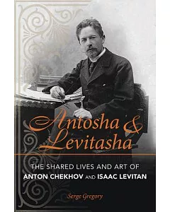 Antosha & Levitasha: The Shared Lives and Art of Anton Chekhov and Isaac Levitan