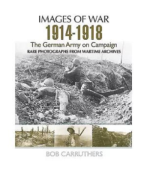 The German Army on Campaign 1914-1918: Rare Photographs from Wartime Archives