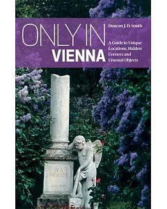 Only in Vienna: A Guide to Unique Locations, Hidden Corners and Unusual Objects