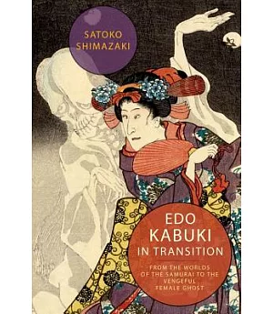 Edo Kabuki in Transition: From the Worlds of the Samurai to the Vengeful Female Ghost