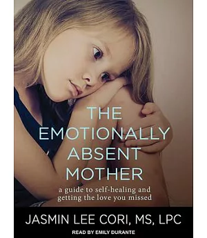 The Emotionally Absent Mother: A Guide to Self-Healing and Getting the Love You Missed