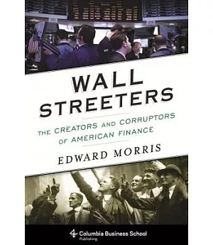 Wall Streeters: The Creators and Corruptors of American Finance
