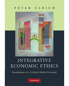 Integrative Economic Ethics: Foundations of a Civilized Market Economy