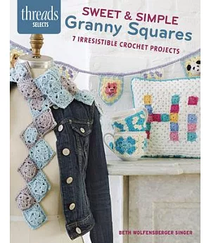 Sweet & Simple Granny Squares: 7 Irresistible Crochet Projects