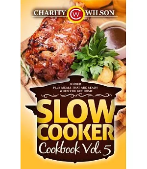 Slow Cooker Cookbook: 8 Hour Plus Meals That Are Ready When You Get Home