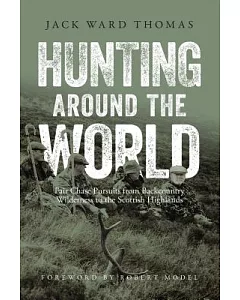 Hunting Around the World: Fair Chase Pursuits from Backcountry Wilderness to the Scottish Highlands