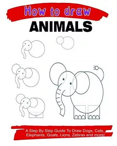 How to Draw Animals: A Step by Step Guide to Draw Dogs, Cats, Elephants, Goats, Lions, Zebras and More!