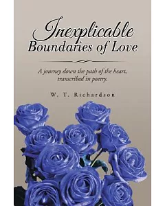 Inexplicable Boundaries of Love: A Journey Down the Path of the Heart, Transcribed in Poetry