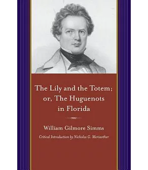 The Lily and the Totem; Or, The Huguenots of Florida: A Series of Sketches, Picturesque and Historical, of the Colonies of Colig