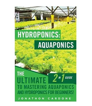 Hydroponics / Aquaponics: The Ultimate 2 in 1 Guide to Mastering Aquaponics and Hydroponics for Beginners!